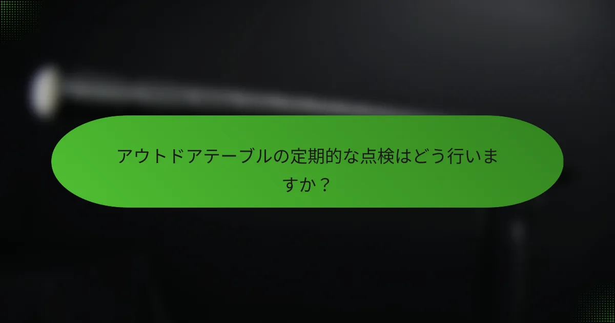 アウトドアテーブルの定期的な点検はどう行いますか?