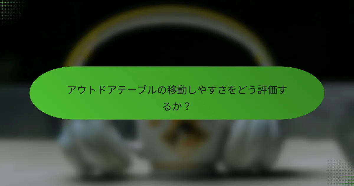 アウトドアテーブルの移動しやすさをどう評価するか？