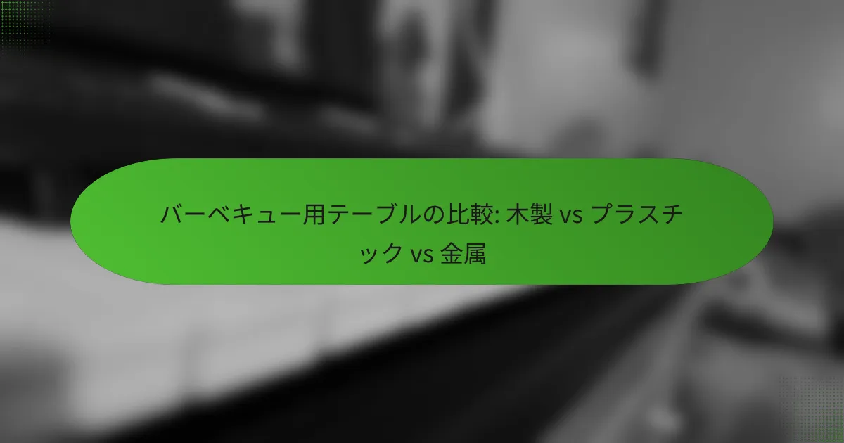 バーベキュー用テーブルの比較: 木製 vs プラスチック vs 金属