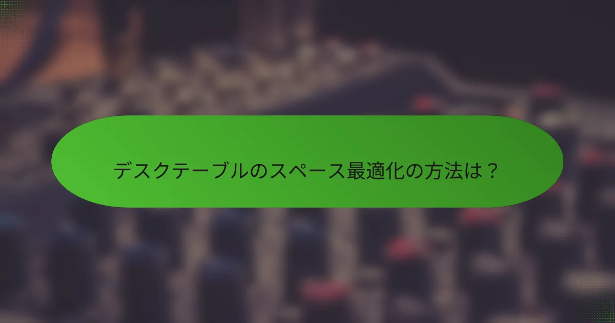 デスクテーブルのスペース最適化の方法は？
