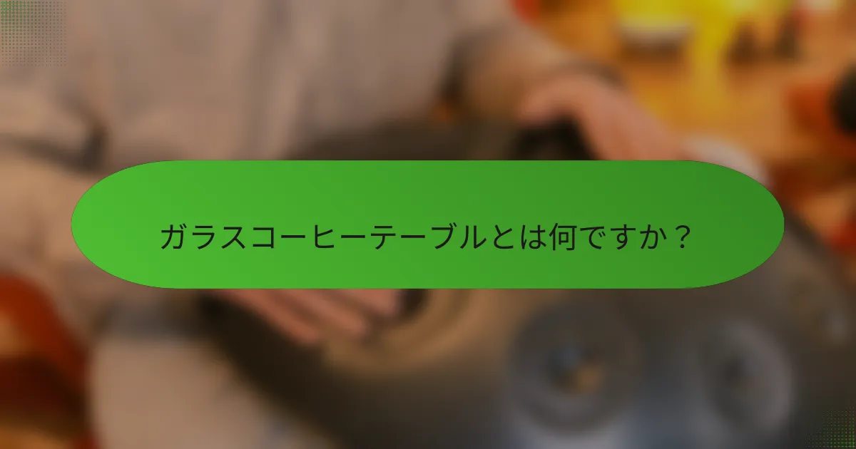 ガラスコーヒーテーブルとは何ですか？