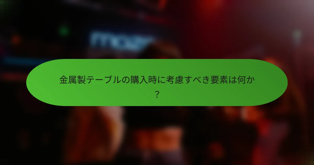 金属製テーブルの購入時に考慮すべき要素は何か？
