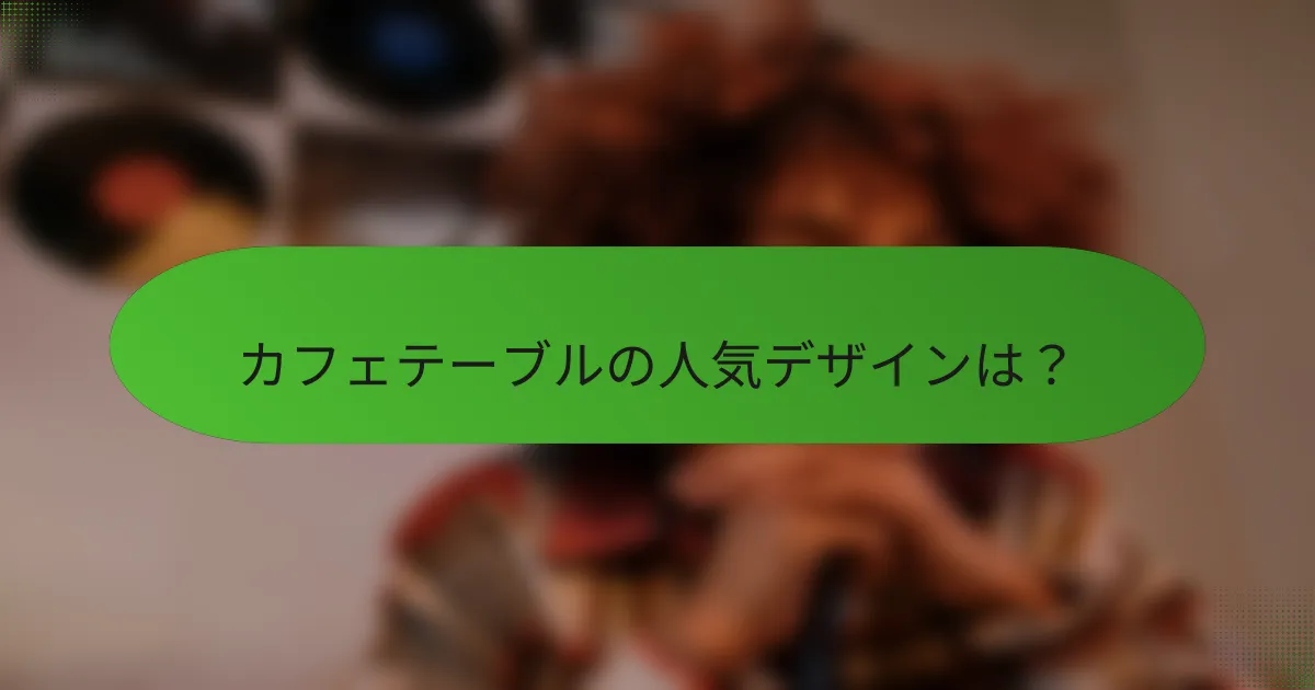 カフェテーブルの人気デザインは？