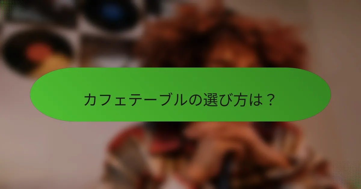 カフェテーブルの選び方は？