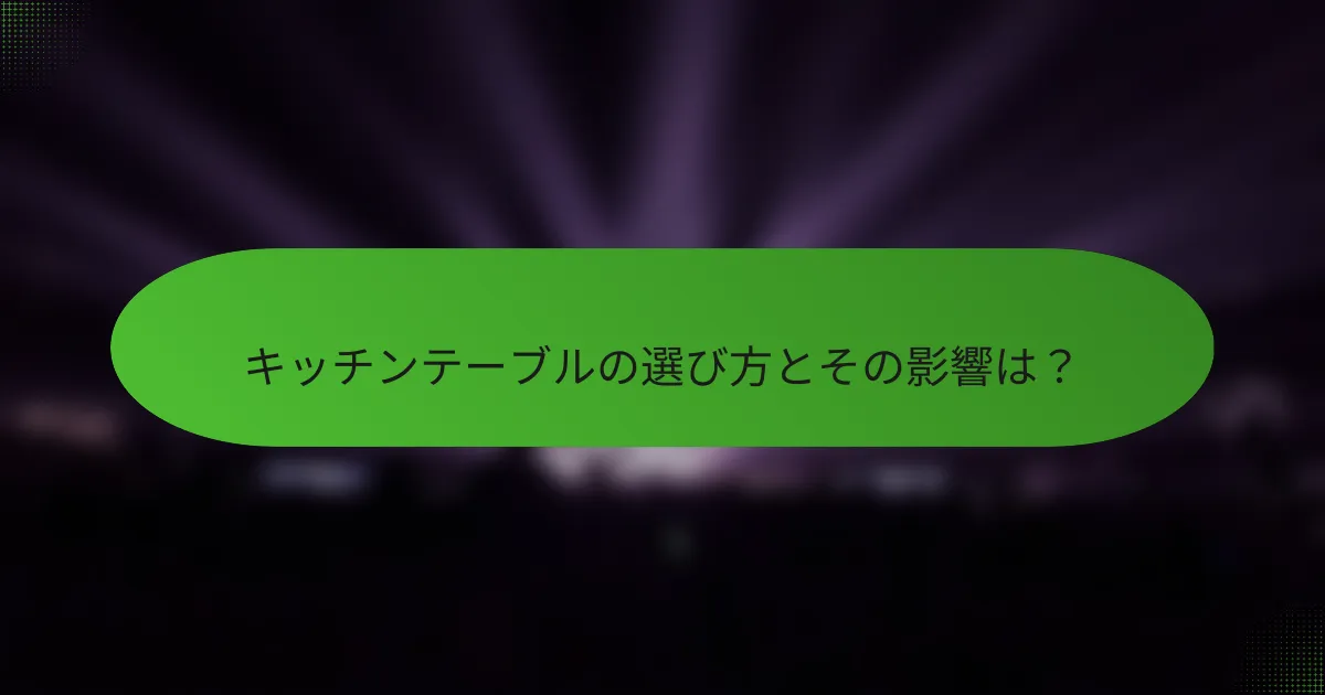 キッチンテーブルの選び方とその影響は?