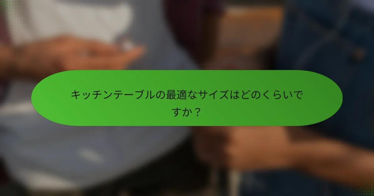 キッチンテーブルの最適なサイズはどのくらいですか?