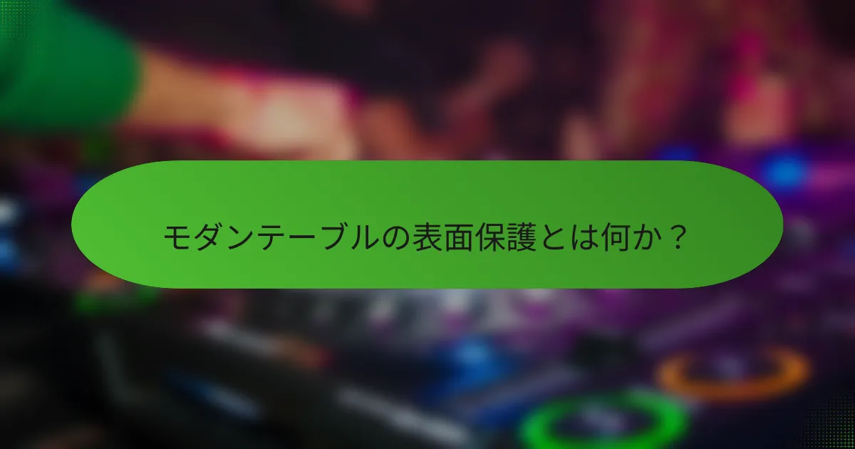モダンテーブルの表面保護とは何か?