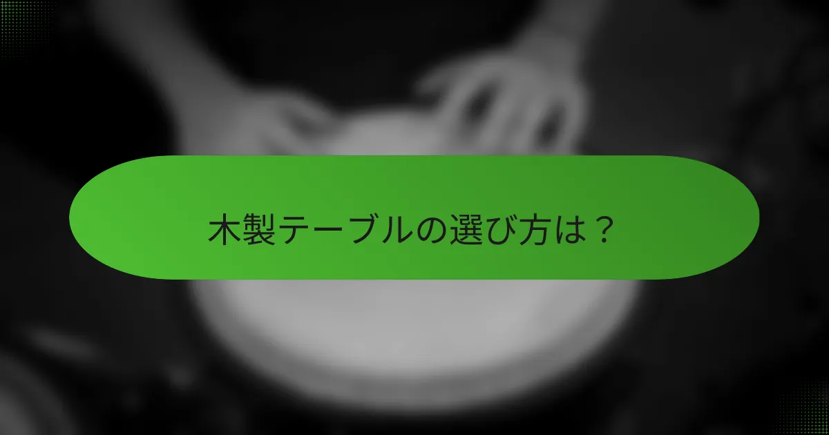 木製テーブルの選び方は?