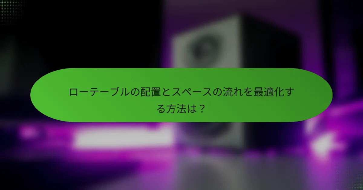 ローテーブルの配置とスペースの流れを最適化する方法は?