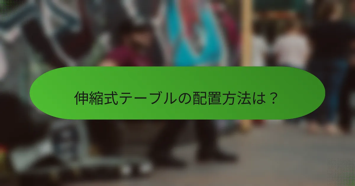 伸縮式テーブルの配置方法は？