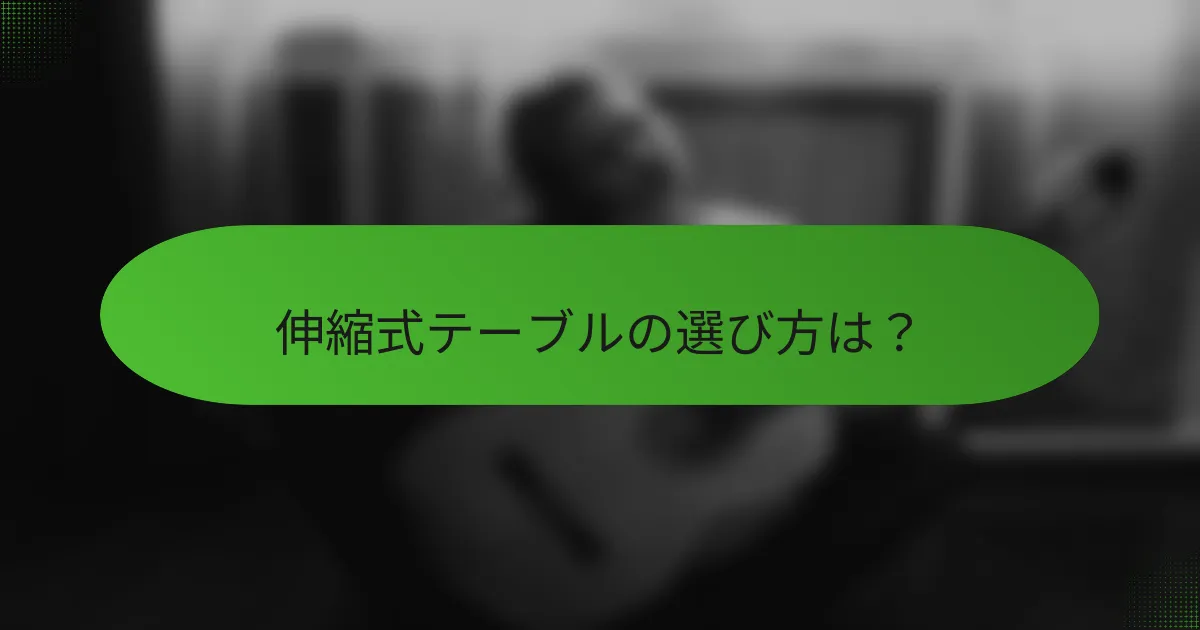 伸縮式テーブルの選び方は？