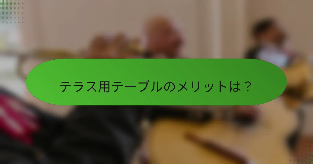 テラス用テーブルのメリットは？