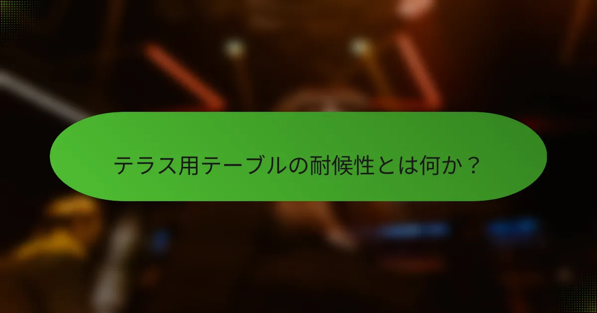 テラス用テーブルの耐候性とは何か？