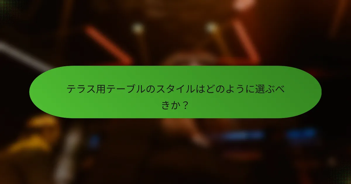 テラス用テーブルのスタイルはどのように選ぶべきか？