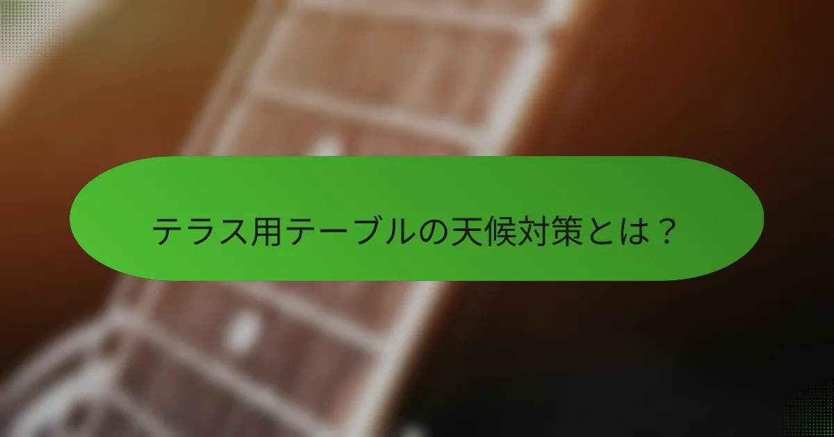 テラス用テーブルの天候対策とは?