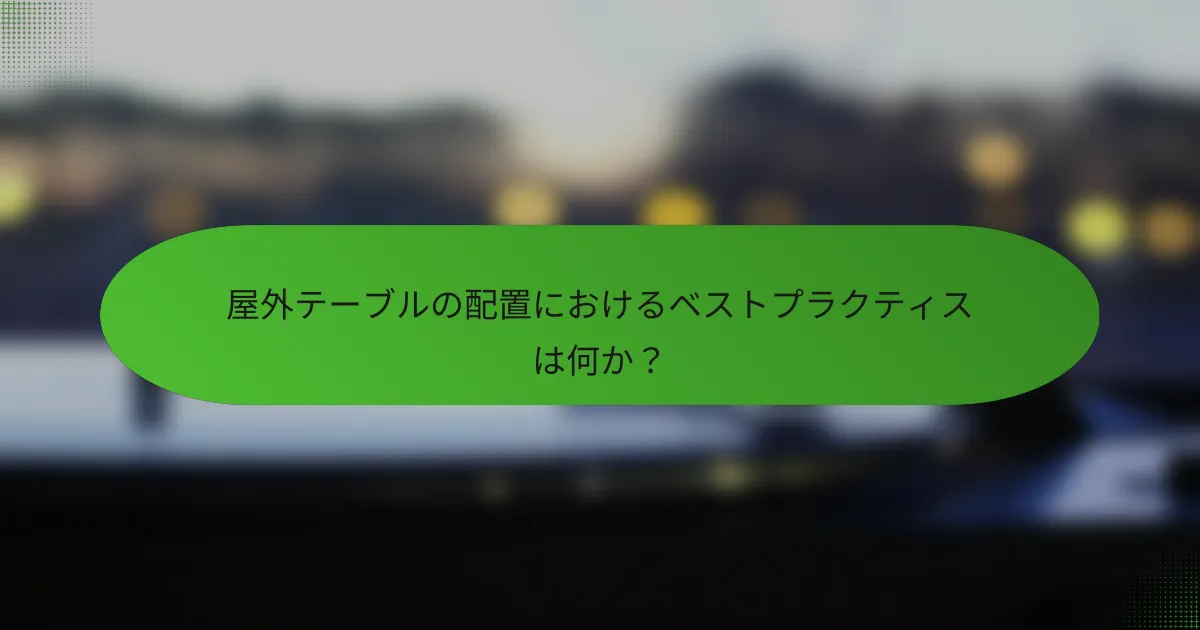 屋外テーブルの配置におけるベストプラクティスは何か？