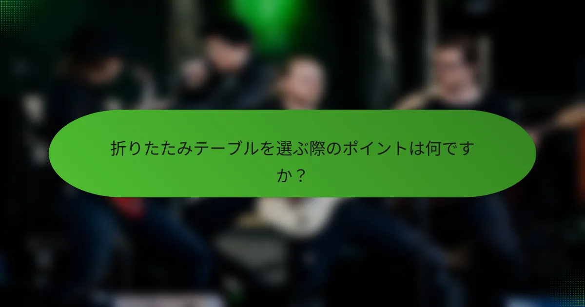 折りたたみテーブルを選ぶ際のポイントは何ですか？